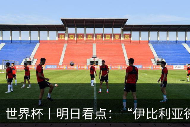 世界杯丨明日看点：“伊比利亚德比”与东道主硬仗
