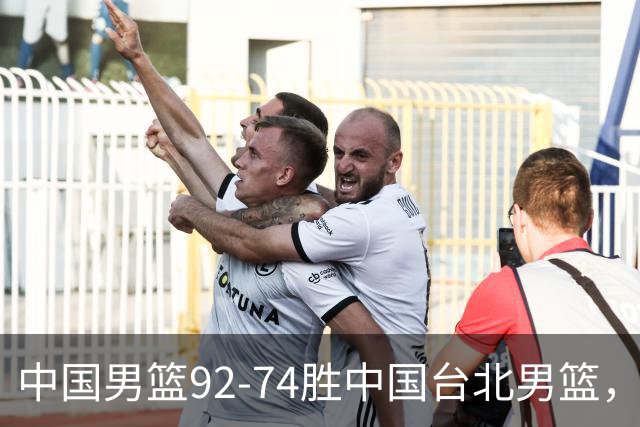 中国男篮92-74胜中国台北男篮，成功晋级世预赛第二阶段
