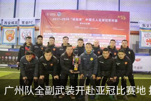 广州队全副武装开赴亚冠比赛地 提前3天适应备战