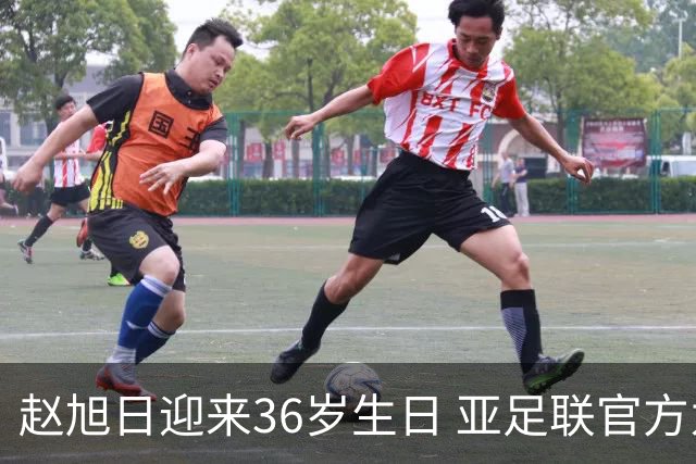 赵旭日迎来36岁生日 亚足联官方为他送上祝福