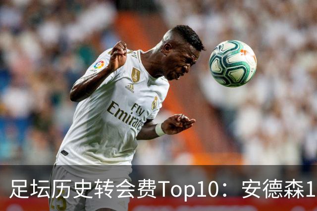 足坛历史转会费Top10：安德森1.35亿欧第6，前三仍为内 姆 登